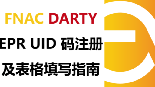 大卖最关心的！Fnac Darty平台EPR UID 码注册及表格填写指南